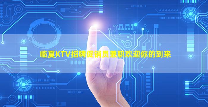 临夏KTV招聘促销员兼职欢迎你的到来