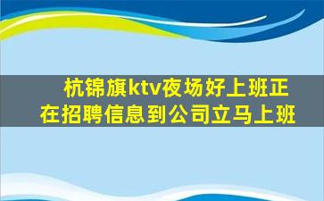 杭锦旗ktv夜场好上班正在招聘信息到公司立马上班
