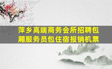 萍乡高端商务会所招聘包厢服务员包住宿报销机票